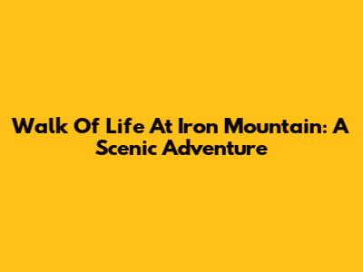 Walk Of Life At Iron Mountain: A Scenic Adventure