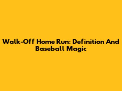 Walk-Off Home Run: Definition And Baseball Magic