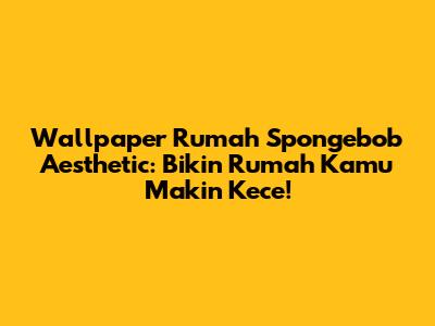 Wallpaper Rumah Spongebob Aesthetic: Bikin Rumah Kamu Makin Kece!