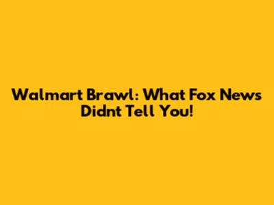 Walmart Brawl: What Fox News Didn't Tell You!