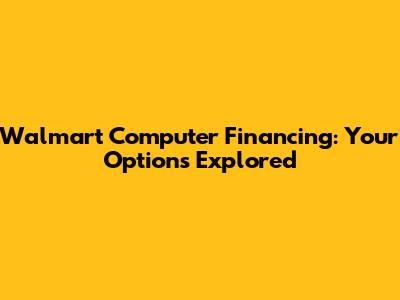 Walmart Computer Financing: Your Options Explored