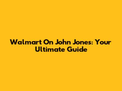Walmart On John Jones: Your Ultimate Guide