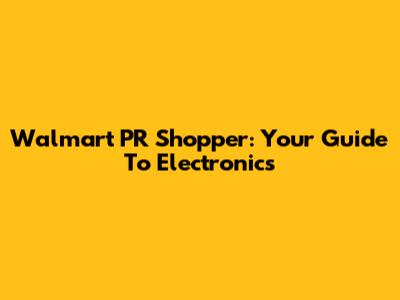 Walmart PR Shopper: Your Guide To Electronics