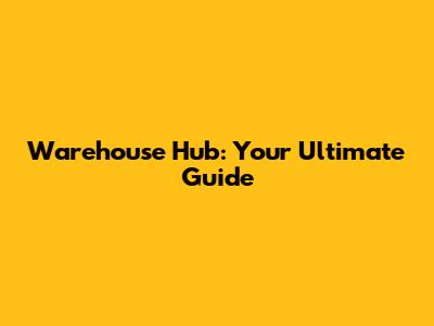 Warehouse Hub: Your Ultimate Guide