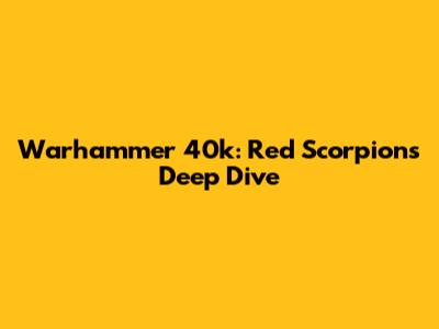 Warhammer 40k: Red Scorpions Deep Dive
