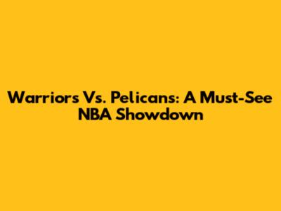 Warriors Vs. Pelicans: A Must-See NBA Showdown