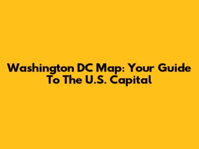 Washington DC Map: Your Guide To The U.S. Capital