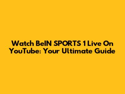 Watch BeIN SPORTS 1 Live On YouTube: Your Ultimate Guide