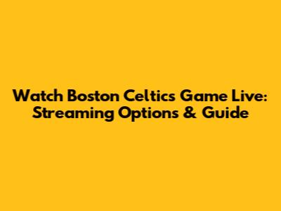 Watch Boston Celtics Game Live: Streaming Options & Guide
