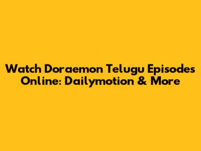 Watch Doraemon Telugu Episodes Online: Dailymotion & More