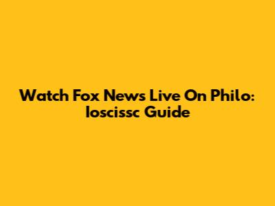 Watch Fox News Live On Philo: Ioscissc Guide
