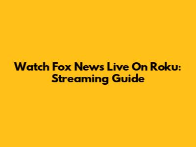 Watch Fox News Live On Roku: Streaming Guide