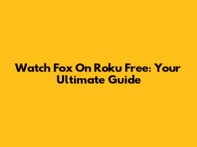 Watch Fox On Roku Free: Your Ultimate Guide