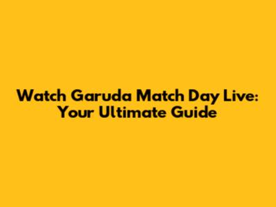 Watch Garuda Match Day Live: Your Ultimate Guide