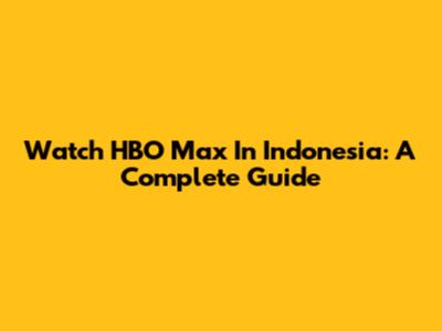 Watch HBO Max In Indonesia: A Complete Guide