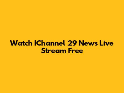 Watch IChannel 29 News Live Stream Free