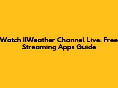 Watch IIWeather Channel Live: Free Streaming Apps Guide