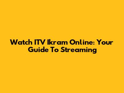Watch ITV Ikram Online: Your Guide To Streaming