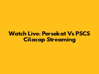 Watch Live: Persekat Vs PSCS Cilacap Streaming