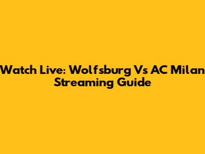 Watch Live: Wolfsburg Vs AC Milan Streaming Guide