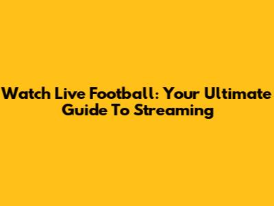 Watch Live Football: Your Ultimate Guide To Streaming