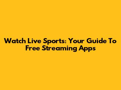 Watch Live Sports: Your Guide To Free Streaming Apps