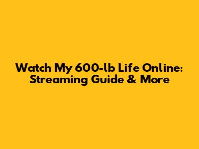 Watch My 600-lb Life Online: Streaming Guide & More