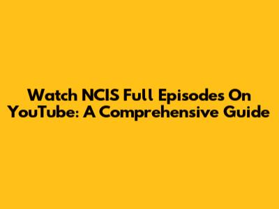 Watch NCIS Full Episodes On YouTube: A Comprehensive Guide