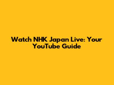 Watch NHK Japan Live: Your YouTube Guide