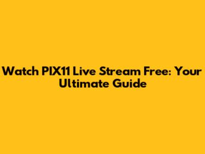 Watch PIX11 Live Stream Free: Your Ultimate Guide