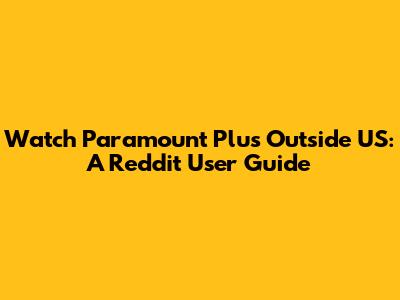 Watch Paramount Plus Outside US: A Reddit User Guide