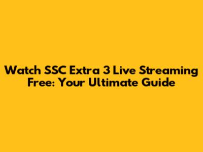Watch SSC Extra 3 Live Streaming Free: Your Ultimate Guide