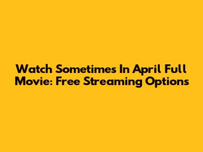 Watch Sometimes In April Full Movie: Free Streaming Options