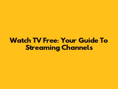 Watch TV Free: Your Guide To Streaming Channels