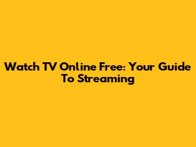 Watch TV Online Free: Your Guide To Streaming
