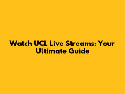 Watch UCL Live Streams: Your Ultimate Guide