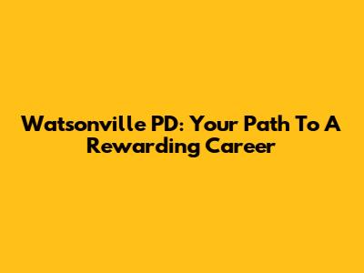 Watsonville PD: Your Path To A Rewarding Career