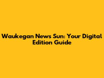 Waukegan News Sun: Your Digital Edition Guide