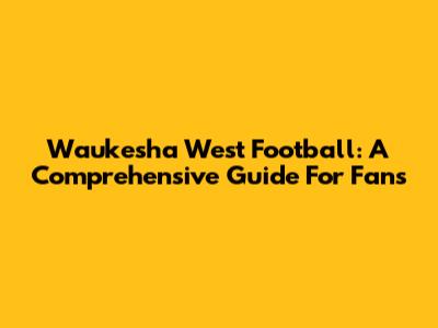 Waukesha West Football: A Comprehensive Guide For Fans