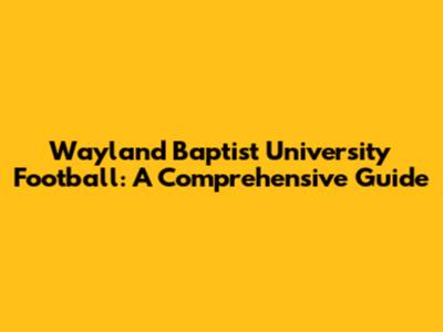 Wayland Baptist University Football: A Comprehensive Guide