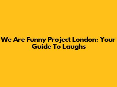 We Are Funny Project London: Your Guide To Laughs