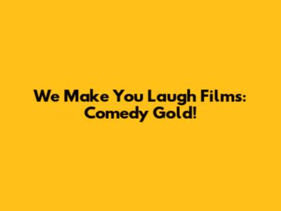 We Make You Laugh Films: Comedy Gold!