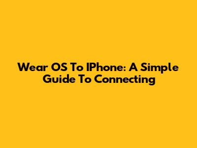 Wear OS To IPhone: A Simple Guide To Connecting