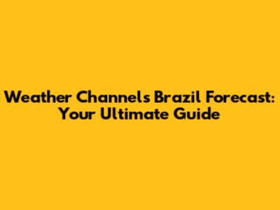 Weather Channel's Brazil Forecast: Your Ultimate Guide