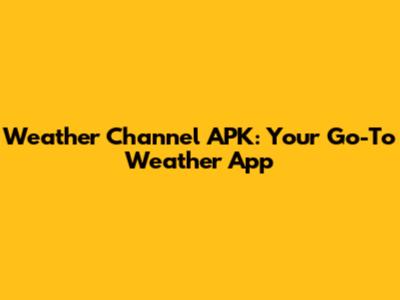 Weather Channel APK: Your Go-To Weather App