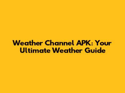 Weather Channel APK: Your Ultimate Weather Guide