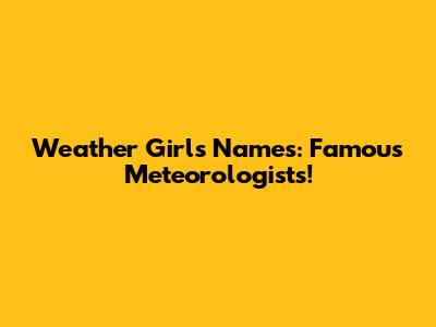 Weather Girls Names: Famous Meteorologists!
