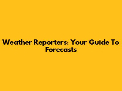 Weather Reporters: Your Guide To Forecasts