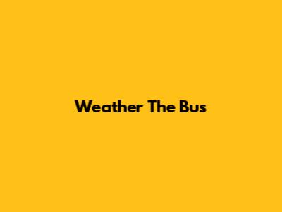 Weather The Bus