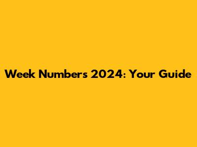 Week Numbers 2024: Your Guide